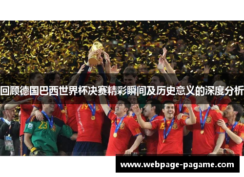 回顾德国巴西世界杯决赛精彩瞬间及历史意义的深度分析 回顾德国巴西世界杯决赛精彩瞬间及历史意义的深度分析