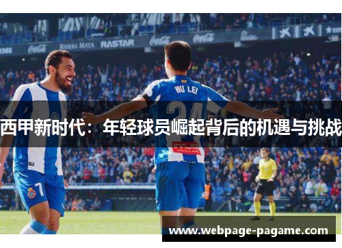 西甲新时代:年轻球员崛起背后的机遇与挑战 西甲新时代:年轻球员崛起背后的机遇与挑战