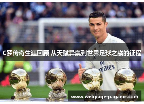 C罗传奇生涯回顾 从天赋异禀到世界足球之巅的征程 C罗传奇生涯回顾 从天赋异禀到世界足球之巅的征程