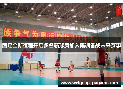 国足全新征程开启多名新球员加入集训备战未来赛事 国足全新征程开启多名新球员加入集训备战未来赛事