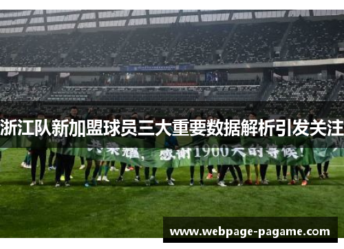 浙江队新加盟球员三大重要数据解析引发关注 浙江队新加盟球员三大重要数据解析引发关注