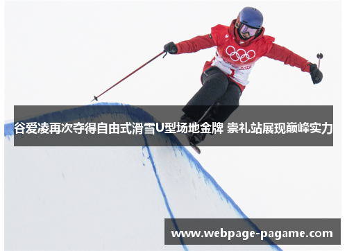 谷爱凌再次夺得自由式滑雪U型场地金牌 崇礼站展现巅峰实力 谷爱凌再次夺得自由式滑雪U型场地金牌 崇礼站展现巅峰实力