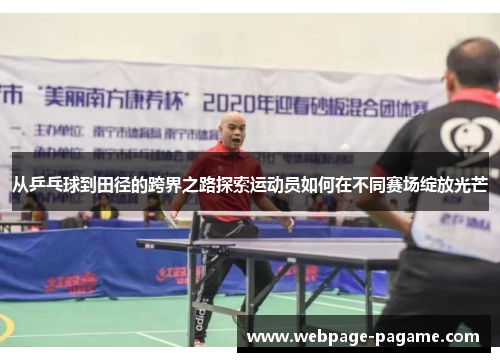从乒乓球到田径的跨界之路探索运动员如何在不同赛场绽放光芒 从乒乓球到田径的跨界之路探索运动员如何在不同赛场绽放光芒