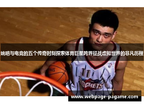 姚明与电竞的五个传奇时刻探索体育巨星跨界征战虚拟世界的非凡历程 姚明与电竞的五个传奇时刻探索体育巨星跨界征战虚拟世界的非凡历程