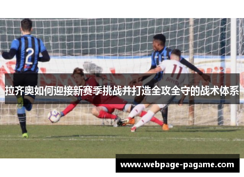 拉齐奥如何迎接新赛季挑战并打造全攻全守的战术体系 拉齐奥如何迎接新赛季挑战并打造全攻全守的战术体系