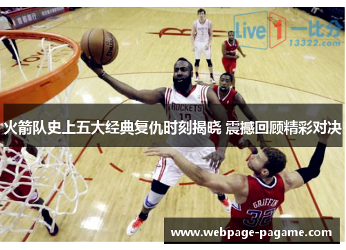 火箭队史上五大经典复仇时刻揭晓 震撼回顾精彩对决 火箭队史上五大经典复仇时刻揭晓 震撼回顾精彩对决