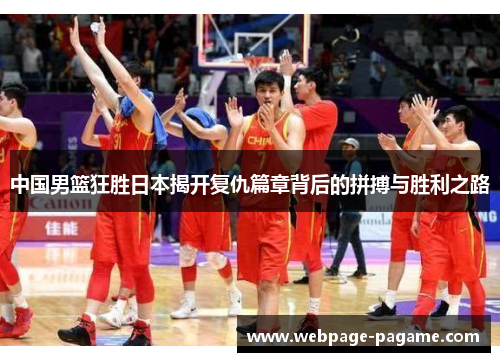 中国男篮狂胜日本揭开复仇篇章背后的拼搏与胜利之路 中国男篮狂胜日本揭开复仇篇章背后的拼搏与胜利之路