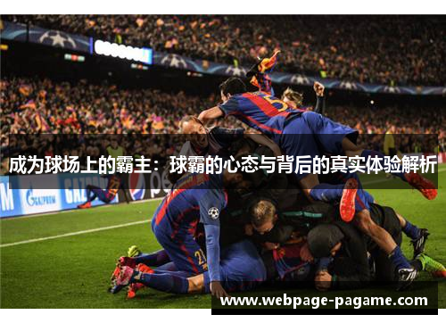 成为球场上的霸主:球霸的心态与背后的真实体验解析 成为球场上的霸主:球霸的心态与背后的真实体验解析
