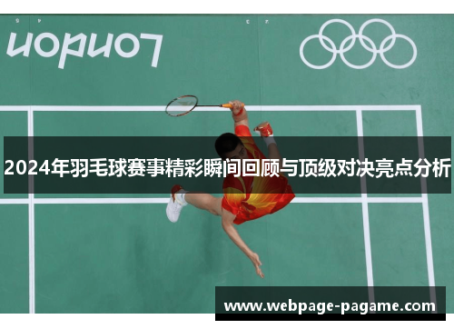 2024年羽毛球赛事精彩瞬间回顾与顶级对决亮点分析 2024年羽毛球赛事精彩瞬间回顾与顶级对决亮点分析