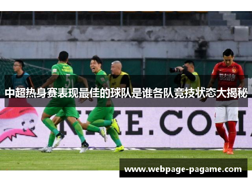 中超热身赛表现最佳的球队是谁各队竞技状态大揭秘 中超热身赛表现最佳的球队是谁各队竞技状态大揭秘
