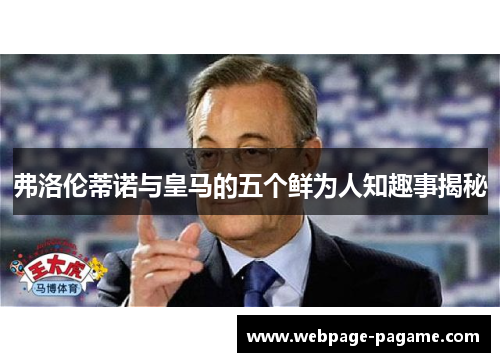 弗洛伦蒂诺与皇马的五个鲜为人知趣事揭秘 弗洛伦蒂诺与皇马的五个鲜为人知趣事揭秘