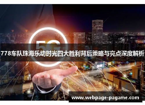778车队珠海乐动时光四大胜利背后策略与亮点深度解析 778车队珠海乐动时光四大胜利背后策略与亮点深度解析