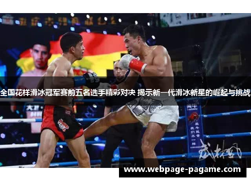 全国花样滑冰冠军赛前五名选手精彩对决 揭示新一代滑冰新星的崛起与挑战 全国花样滑冰冠军赛前五名选手精彩对决 揭示新一代滑冰新星的崛起与挑战