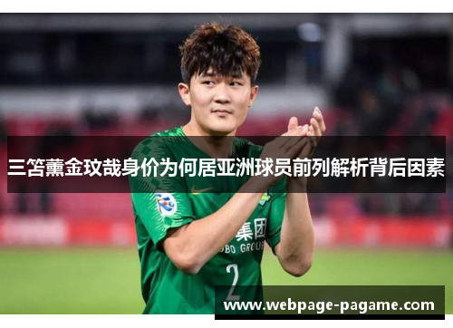 三笘薰金玟哉身价为何居亚洲球员前列解析背后因素 三笘薰金玟哉身价为何居亚洲球员前列解析背后因素