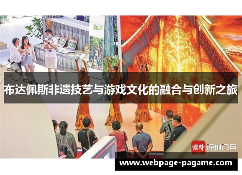 布达佩斯非遗技艺与游戏文化的融合与创新之旅 布达佩斯非遗技艺与游戏文化的融合与创新之旅
