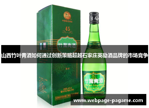 山西竹叶青酒如何通过创新策略超越石家庄英励酒品牌的市场竞争 山西竹叶青酒如何通过创新策略超越石家庄英励酒品牌的市场竞争