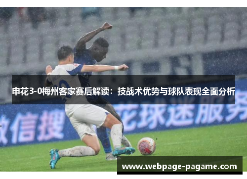 申花3-0梅州客家赛后解读:技战术优势与球队表现全面分析 申花3-0梅州客家赛后解读:技战术优势与球队表现全面分析
