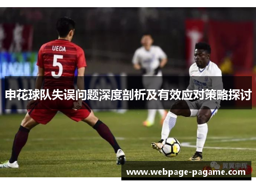 申花球队失误问题深度剖析及有效应对策略探讨 申花球队失误问题深度剖析及有效应对策略探讨