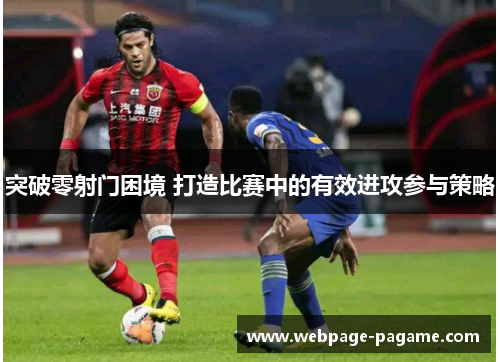 突破零射门困境 打造比赛中的有效进攻参与策略 突破零射门困境 打造比赛中的有效进攻参与策略