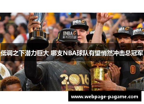 低调之下潜力巨大 哪支NBA球队有望悄然冲击总冠军 低调之下潜力巨大 哪支NBA球队有望悄然冲击总冠军