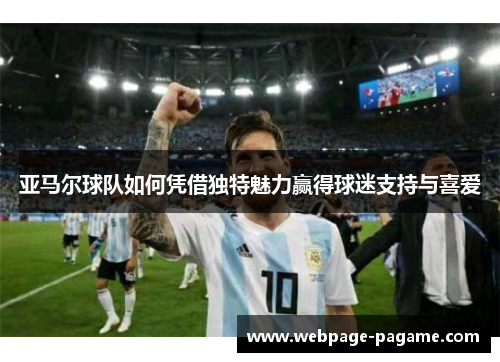 亚马尔球队如何凭借独特魅力赢得球迷支持与喜爱 亚马尔球队如何凭借独特魅力赢得球迷支持与喜爱