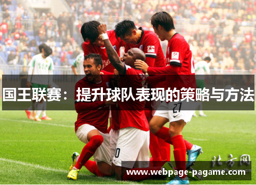 国王联赛:提升球队表现的策略与方法 国王联赛:提升球队表现的策略与方法