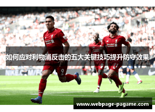 如何应对利物浦反击的五大关键技巧提升防守效果 如何应对利物浦反击的五大关键技巧提升防守效果