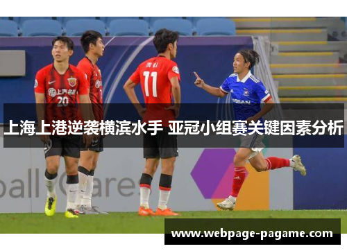 上海上港逆袭横滨水手 亚冠小组赛关键因素分析 上海上港逆袭横滨水手 亚冠小组赛关键因素分析