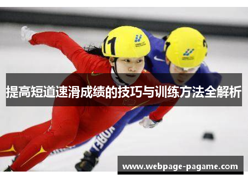 提高短道速滑成绩的技巧与训练方法全解析 提高短道速滑成绩的技巧与训练方法全解析