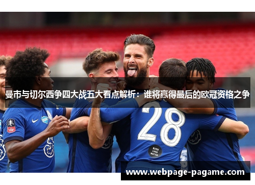 曼市与切尔西争四大战五大看点解析:谁将赢得最后的欧冠资格之争 曼市与切尔西争四大战五大看点解析:谁将赢得最后的欧冠资格之争