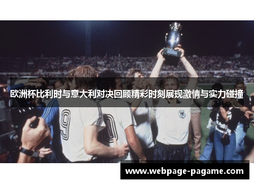欧洲杯比利时与意大利对决回顾精彩时刻展现激情与实力碰撞 欧洲杯比利时与意大利对决回顾精彩时刻展现激情与实力碰撞
