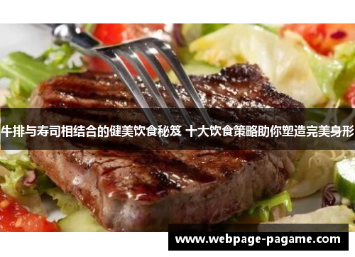 牛排与寿司相结合的健美饮食秘笈 十大饮食策略助你塑造完美身形 牛排与寿司相结合的健美饮食秘笈 十大饮食策略助你塑造完美身形