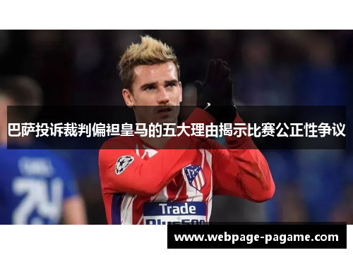 巴萨投诉裁判偏袒皇马的五大理由揭示比赛公正性争议 巴萨投诉裁判偏袒皇马的五大理由揭示比赛公正性争议