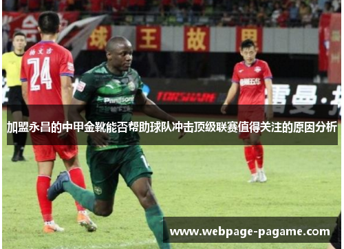 加盟永昌的中甲金靴能否帮助球队冲击顶级联赛值得关注的原因分析 加盟永昌的中甲金靴能否帮助球队冲击顶级联赛值得关注的原因分析