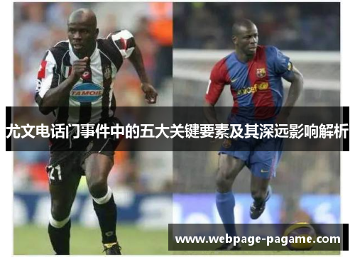 尤文电话门事件中的五大关键要素及其深远影响解析 尤文电话门事件中的五大关键要素及其深远影响解析