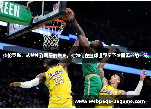 杰伦罗斯:从替补到明星的蜕变,他如何在篮球世界留下浓墨重彩的一笔 杰伦罗斯:从替补到明星的蜕变,他如何在篮球世界留下浓墨重彩的一笔