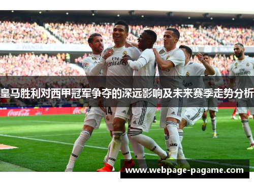 皇马胜利对西甲冠军争夺的深远影响及未来赛季走势分析 皇马胜利对西甲冠军争夺的深远影响及未来赛季走势分析