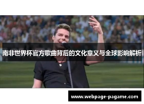 南非世界杯官方歌曲背后的文化意义与全球影响解析 南非世界杯官方歌曲背后的文化意义与全球影响解析