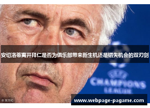 安切洛蒂离开拜仁是否为俱乐部带来新生机还是错失机会的双刃剑 安切洛蒂离开拜仁是否为俱乐部带来新生机还是错失机会的双刃剑