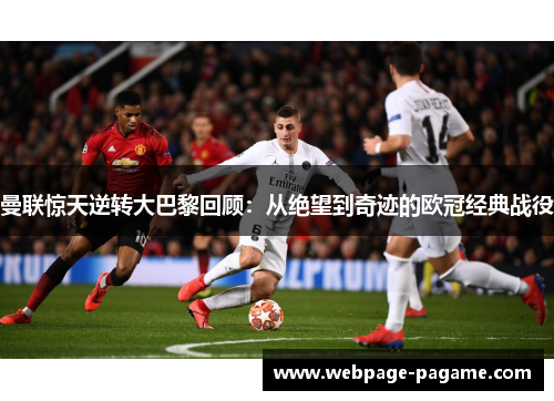 曼联惊天逆转大巴黎回顾:从绝望到奇迹的欧冠经典战役 曼联惊天逆转大巴黎回顾:从绝望到奇迹的欧冠经典战役