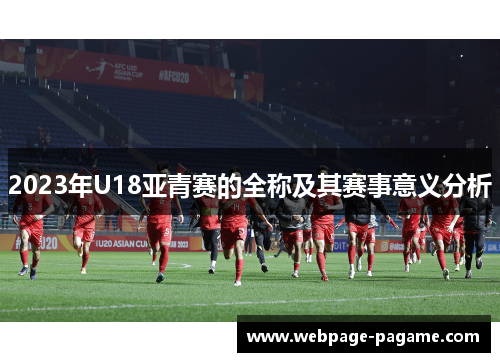 2023年U18亚青赛的全称及其赛事意义分析 2023年U18亚青赛的全称及其赛事意义分析