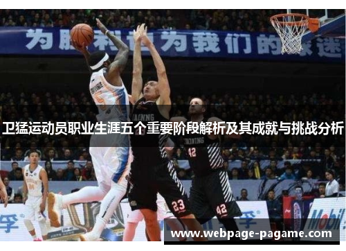 卫猛运动员职业生涯五个重要阶段解析及其成就与挑战分析 卫猛运动员职业生涯五个重要阶段解析及其成就与挑战分析