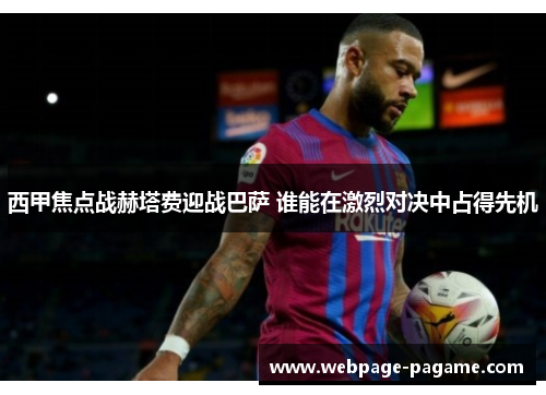 西甲焦点战赫塔费迎战巴萨 谁能在激烈对决中占得先机 西甲焦点战赫塔费迎战巴萨 谁能在激烈对决中占得先机