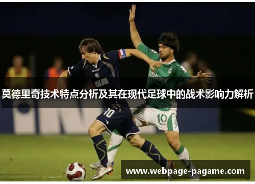 莫德里奇技术特点分析及其在现代足球中的战术影响力解析 莫德里奇技术特点分析及其在现代足球中的战术影响力解析