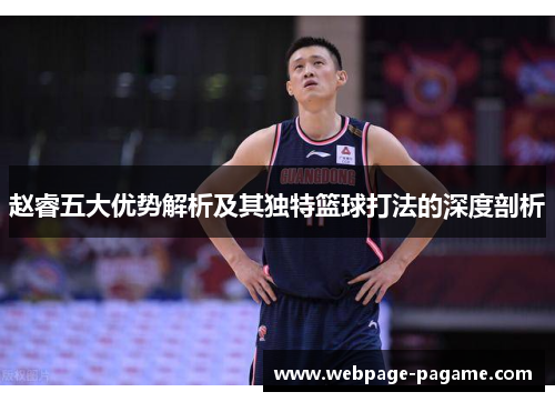 赵睿五大优势解析及其独特篮球打法的深度剖析 赵睿五大优势解析及其独特篮球打法的深度剖析