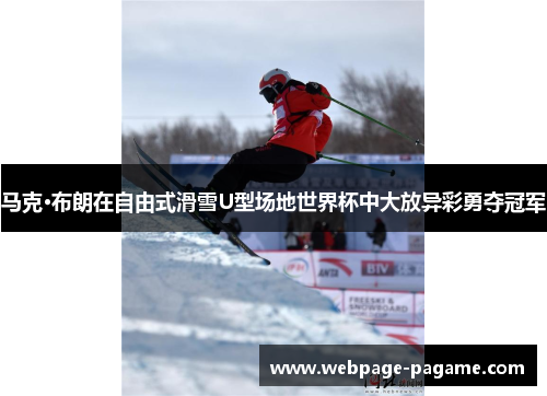 马克·布朗在自由式滑雪U型场地世界杯中大放异彩勇夺冠军