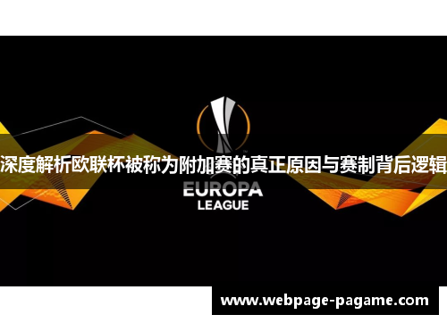 深度解析欧联杯被称为附加赛的真正原因与赛制背后逻辑 深度解析欧联杯被称为附加赛的真正原因与赛制背后逻辑