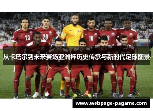 从卡塔尔到未来赛场亚洲杯历史传承与新时代足球图景 从卡塔尔到未来赛场亚洲杯历史传承与新时代足球图景