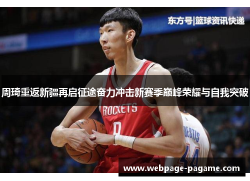周琦重返新疆再启征途奋力冲击新赛季巅峰荣耀与自我突破 周琦重返新疆再启征途奋力冲击新赛季巅峰荣耀与自我突破