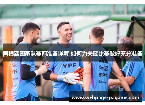 阿根廷国家队赛前准备详解 如何为关键比赛做好充分准备 阿根廷国家队赛前准备详解 如何为关键比赛做好充分准备